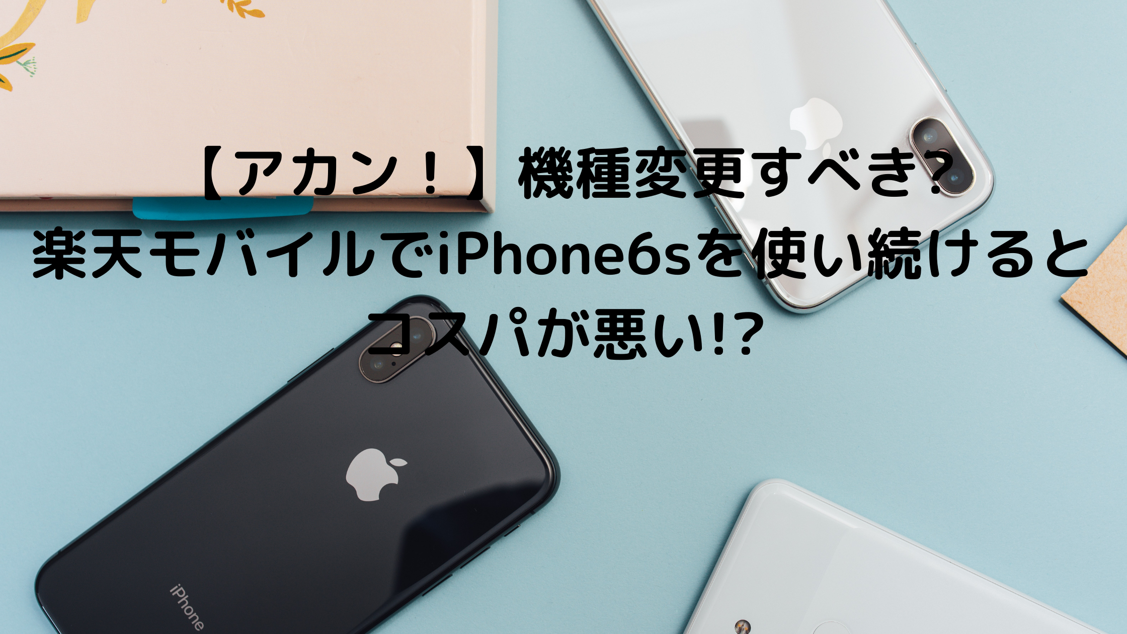 アカン 機種変更すべき 楽天モバイルでiphone6sを使い続けるとコスパが悪い あずまやブログ